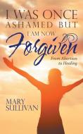 I Was Once Ashamed but I Am Now Forgiven di Mary Sullivan edito da Westbow Press