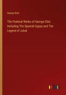 The Poetical Works of George Eliot. Including The Spanish Gypsy and The Legend of Jubal di George Eliot edito da Outlook Verlag