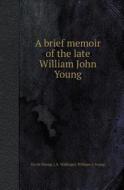A Brief Memoir Of The Late William John Young di Gavin Young, J a Wallinger, William J Young edito da Book On Demand Ltd.