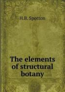 The Elements Of Structural Botany di Henry Byron Spotton, H B Spotton edito da Book On Demand Ltd.
