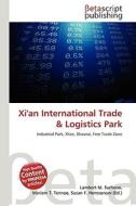 Xi'an International Trade & Logistics Park di Lambert M. Surhone, Miriam T. Timpledon, Susan F. Marseken edito da Betascript Publishing