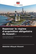 Repenser le régime d'acquisition obligatoire du Koweït : di Abdullah Alkayat Alazemi edito da Editions Notre Savoir