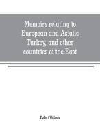 Memoirs relating to European and Asiatic Turkey, and other countries of the East di Robert Walpole edito da Alpha Editions
