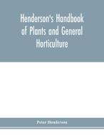 Henderson's Handbook of plants and general horticulture di Peter Henderson edito da Alpha Editions