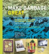 Make Garbage Great: The Terracycle Family Guide to a Zero-Waste Lifestyle di Tom Szaky, Albe Zakes edito da COLLINS