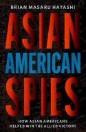 Asian American Spies: How Asian Americans Helped Win the Allied Victory di Brian Masaru Hayashi edito da OXFORD UNIV PR