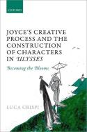 Joyce's Creative Process and the Construction of Characters in Ulysses di Luca Crispi edito da OUP Oxford