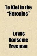 To Kiel In The "hercules" di Lewis Ransome Freeman edito da General Books Llc
