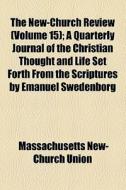 The New-church Review (volume 15); A Quarterly Journal Of The Christian Thought And Life Set Forth From The Scriptures By Emanuel Swedenborg di Massachusetts New-Church Union edito da General Books Llc