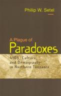 A Plague of Paradoxes: AIDS, Culture, and Demography in Northern Tanzania di Philip W. Setel edito da University of Chicago Press