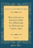 Bulletin de la Societe D'Art Et D'Histoire Du Diocese de Liege, 1903, Vol. 15 (Classic Reprint) di Societe D'Art Et D'Histoire Liege edito da Forgotten Books