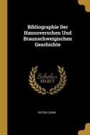 Bibliographie Der Hannoverschen Und Braunschweigischen Geschichte di Victor Loewe edito da WENTWORTH PR