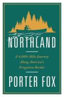 Northland: A 4,000-Mile Journey Along America's Forgotten Border di Porter Fox edito da W W NORTON & CO