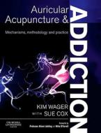 Auricular Acupuncture And Addiction di Kim Wager, Sue Cox edito da Elsevier Health Sciences
