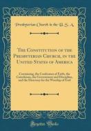 The Constitution of the Presbyterian Church, in the United States of America: Containing, the Confession of Faith, the Catechisms, the Government and di Presbyterian Church in the U. S. A edito da Forgotten Books