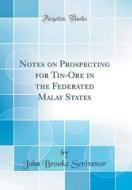 Notes on Prospecting for Tin-Ore in the Federated Malay States (Classic Reprint) di John Brooke Scrivenor edito da Forgotten Books
