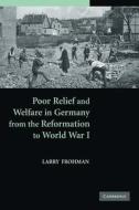 Poor Relief and Welfare in Germany from the Reformation to World War I di Larry Frohman edito da Cambridge University Press