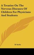 A Treatise on the Nervous Diseases of Children for Physicians and Students di B. Sachs edito da Kessinger Publishing