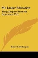 My Larger Education: Being Chapters from My Experience (1911) di Booker T. Washington edito da Kessinger Publishing
