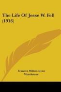 The Life of Jesse W. Fell (1916) di Frances Milton Irene Morehouse edito da Kessinger Publishing