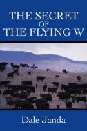 The Secret of the Flying W di Dale Janda edito da AUTHORHOUSE