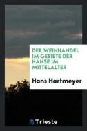 Der Weinhandel Im Gebiete Der Hanse Im Mittelalter di Hans Hartmeyer edito da LIGHTNING SOURCE INC