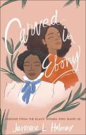 Carved in Ebony: Lessons from the Black Women Who Shape Us di Jasmine L. Holmes edito da BETHANY HOUSE PUBL