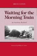 Waiting for the Morning Train: An American Boyhood di Bruce Catton edito da WAYNE ST UNIV PR