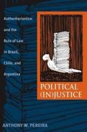 Political (In)Justice: Authoritarianism and the Rule of Law in Brazil, Chile, and Argentina di Anthony W. Pereira edito da UNIV OF PITTSBURGH PR