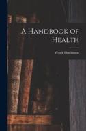 A Handbook of Health di Woods Hutchinson edito da LEGARE STREET PR