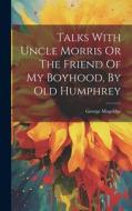 Talks With Uncle Morris Or The Friend Of My Boyhood, By Old Humphrey di George Mogridge edito da LEGARE STREET PR