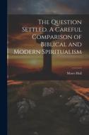 The Question Settled. A Careful Comparison of Biblical and Modern Spiritualism di Moses Hull edito da LEGARE STREET PR