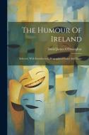 The Humour Of Ireland: Selected, With Introduction, Biographical Index And Notes di David James O'Donoghue edito da LEGARE STREET PR