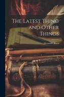 The Latest Thing and Other Things di Alexander Black edito da Creative Media Partners, LLC