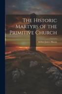 The Historic Martyrs of the Primitive Church di Arthur James Mason edito da LEGARE STREET PR