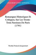 Remarques Historiques Et Critiques, Sur Les Trente-Trois Paroisses de Paris (1791) di Nicolas Francois Jacquemart edito da Kessinger Publishing