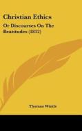 Christian Ethics: Or Discourses on the Beatitudes (1812) di Thomas Wintle edito da Kessinger Publishing
