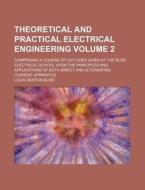 Theoretical and Practical Electrical Engineering Volume 2; Comprising a Course of Lectures Given at the Bliss Electrical School Upon the Principles an di Louis Denton Bliss edito da Rarebooksclub.com