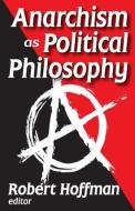 Anarchism as Political Philosophy di Robert Hoffman edito da Taylor & Francis Ltd