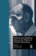 Political and Religious Ideas in the Works of Arnold Schoenberg di Charlotte M. Cross edito da Routledge