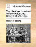 The History Of Jonathan Wild The Great. By Henry Fielding, Esq di Henry Fielding edito da Gale Ecco, Print Editions