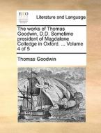 The Works Of Thomas Goodwin, D.d. Sometime President Of Magdalene Colledge In Oxford. ... Volume 4 Of 5 di Thomas Goodwin edito da Gale Ecco, Print Editions