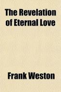 The Revelation Of Eternal Love di Frank Weston edito da General Books Llc