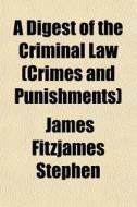 A Digest Of The Criminal Law (crimes And Punishments) di James Fitzjames Stephen edito da General Books Llc