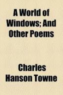A World Of Windows; And Other Poems di Charles Hanson Towne edito da General Books