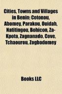 Cities, Towns And Villages In Benin: Cotonou, Abomey, Parakou, Ouidah, Natitingou, Bohicon, Za-kpota, Zagnanado, CovÃ¯Â¿Â½, Tchaourou, Zogbodomey edito da Books Llc