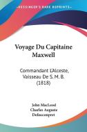 Voyage Du Capitaine Maxwell: Commandant L'Alceste, Vaisseau de S. M. B. (1818) di John MacLeod, Charles Auguste Defauconpret edito da Kessinger Publishing