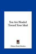 You Are Headed Toward Your Ideal di Orison Swett Marden edito da Kessinger Publishing