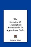 The Evolution of Theosophical Symbolism in Its Approximate Order di Katharine Hillard edito da Kessinger Publishing