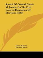 Speech of Colonel Curtis M. Jacobs, on the Free Colored Population of Maryland (1863) di Curtis M. Jacobs, Edward S. Morris edito da Kessinger Publishing